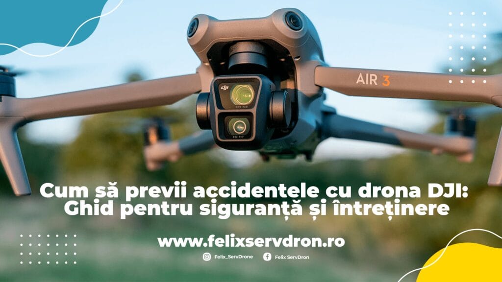 Ghid pentru siguranta si intretinerea dronelor DJI | Felix ServDron